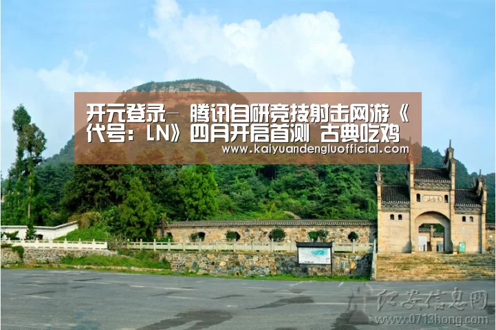 开元登录-
腾讯自研竞技射击网游《代号:LN》四月开启首测 古典吃鸡端游?(图1) 开元电竞