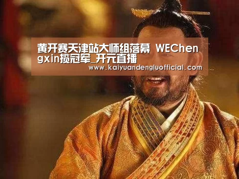黄开赛天津站大师组落幕 WEChengxin揽冠军_开元直播(图4) 开元直播