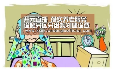 开元直播_落实养老服务设施分区分级规划建设要求(图2) 开元电竞