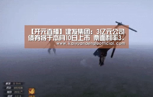 【开元直播】建发集团:3亿元公司债券将于本月10日上市 票面利率3.70%(图2) 开元直播