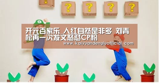 开元百家乐_人红自然是非多 刘青松再一次发文怒怼CP粉(图2) 开元直播