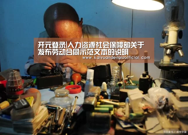 开元登录|人力资源社会保障部关于发布劳动合同示范文本的说明(图1) 开元电竞